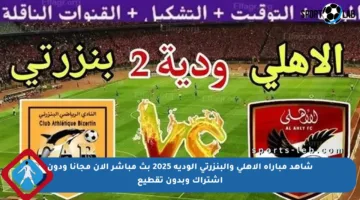 شاهد مباراة الأهلي والبنزرتي الودية 2025 بث مباشر الآن مجانا ودون اشتراك وبدون تقطيع